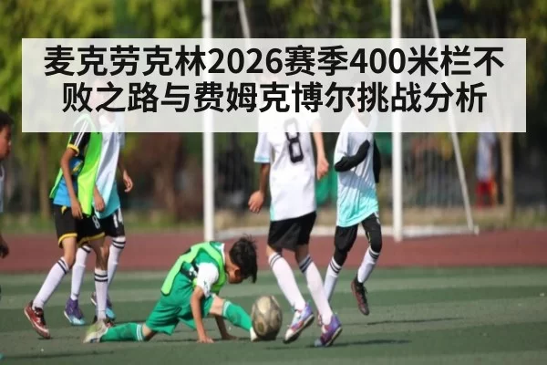 麦克劳克林2026赛季400米栏不败之路与费姆克博尔挑战分析
